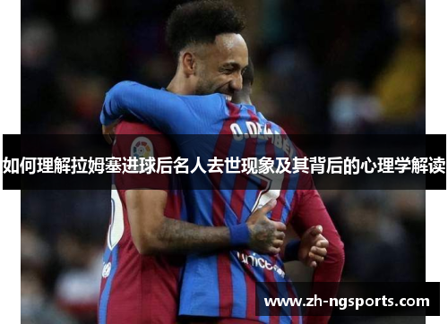 如何理解拉姆塞进球后名人去世现象及其背后的心理学解读