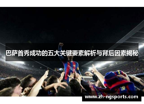 巴萨首秀成功的五大关键要素解析与背后因素揭秘