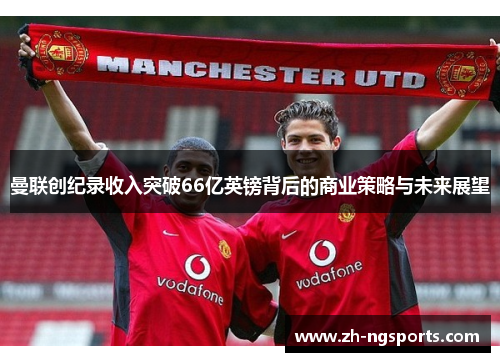 曼联创纪录收入突破66亿英镑背后的商业策略与未来展望