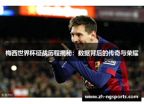 梅西世界杯征战历程揭秘：数据背后的传奇与荣耀