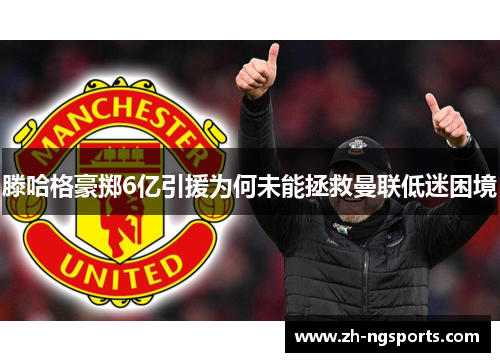 滕哈格豪掷6亿引援为何未能拯救曼联低迷困境