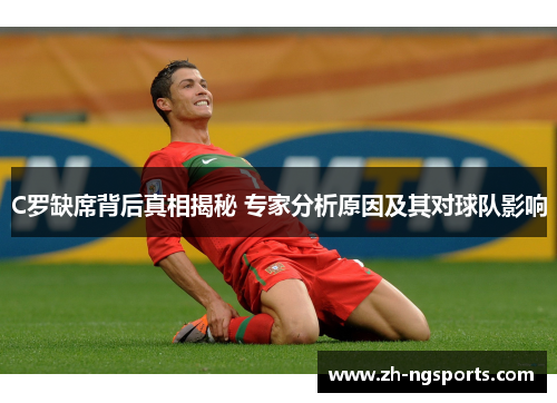 C罗缺席背后真相揭秘 专家分析原因及其对球队影响