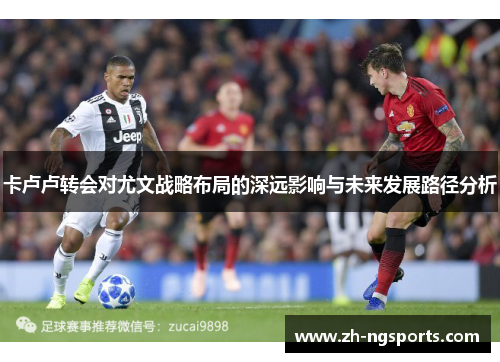 卡卢卢转会对尤文战略布局的深远影响与未来发展路径分析