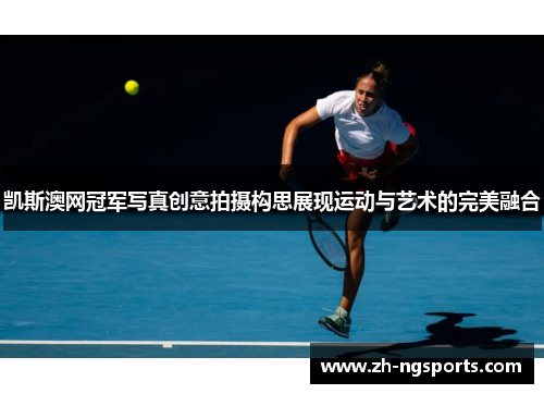 凯斯澳网冠军写真创意拍摄构思展现运动与艺术的完美融合