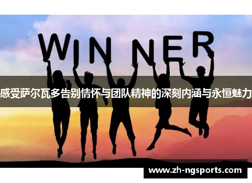 感受萨尔瓦多告别情怀与团队精神的深刻内涵与永恒魅力