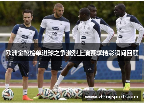 欧洲金靴榜单进球之争激烈上演赛季精彩瞬间回顾