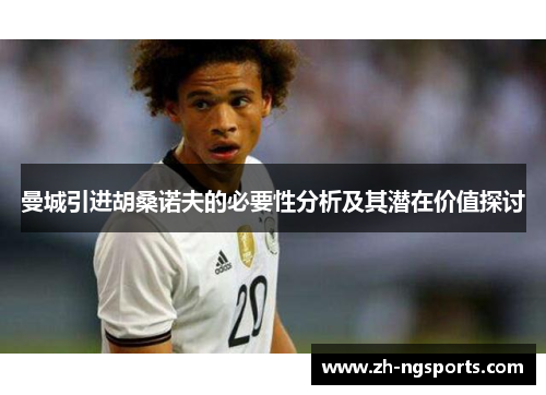 曼城引进胡桑诺夫的必要性分析及其潜在价值探讨