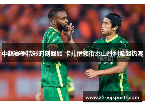 中超赛季精彩时刻回顾 卡扎伊领衔泰山胜利掀起热潮