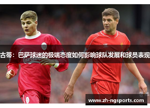 古蒂：巴萨球迷的极端态度如何影响球队发展和球员表现
