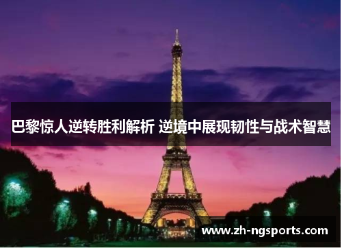 巴黎惊人逆转胜利解析 逆境中展现韧性与战术智慧