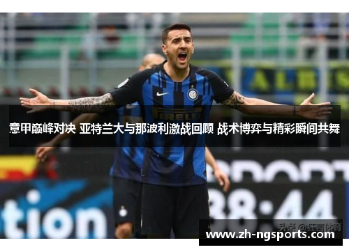 意甲巅峰对决 亚特兰大与那波利激战回顾 战术博弈与精彩瞬间共舞