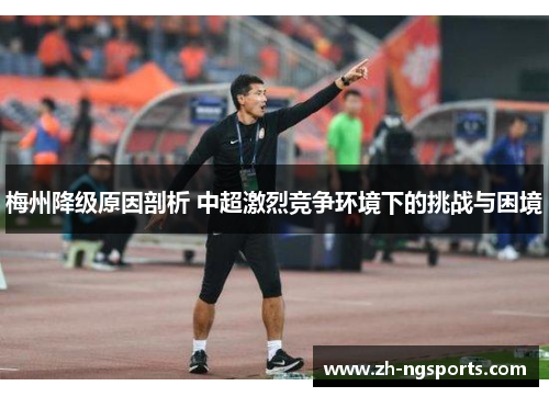 梅州降级原因剖析 中超激烈竞争环境下的挑战与困境