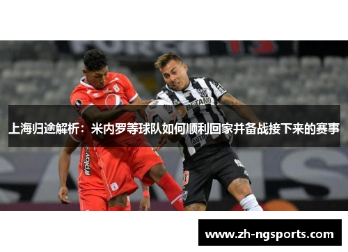 上海归途解析：米内罗等球队如何顺利回家并备战接下来的赛事
