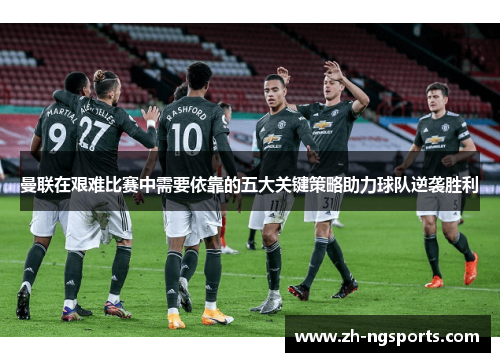 曼联在艰难比赛中需要依靠的五大关键策略助力球队逆袭胜利