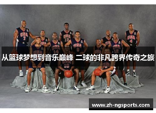 从篮球梦想到音乐巅峰 二球的非凡跨界传奇之旅