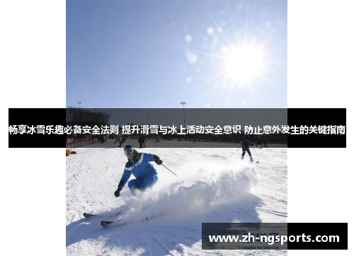 畅享冰雪乐趣必备安全法则 提升滑雪与冰上活动安全意识 防止意外发生的关键指南