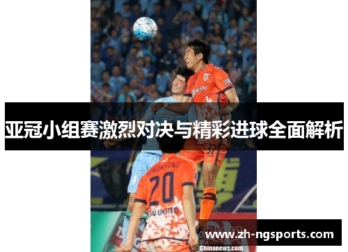 亚冠小组赛激烈对决与精彩进球全面解析