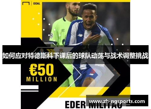 如何应对特德斯科下课后的球队动荡与战术调整挑战