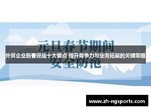 外贸企业新春迎战十大要点 提升竞争力与业务拓展的关键策略