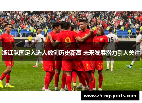 浙江队国足入选人数创历史新高 未来发展潜力引人关注