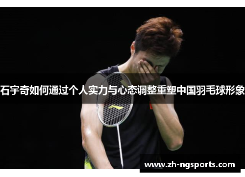 石宇奇如何通过个人实力与心态调整重塑中国羽毛球形象