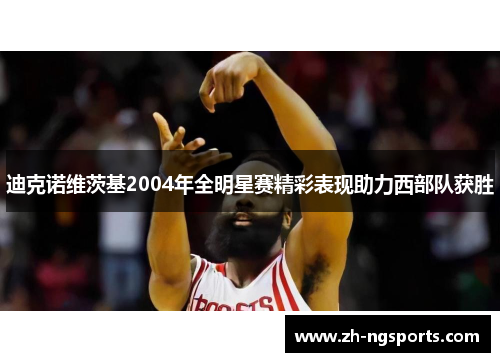 迪克诺维茨基2004年全明星赛精彩表现助力西部队获胜