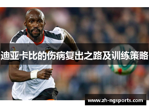 迪亚卡比的伤病复出之路及训练策略