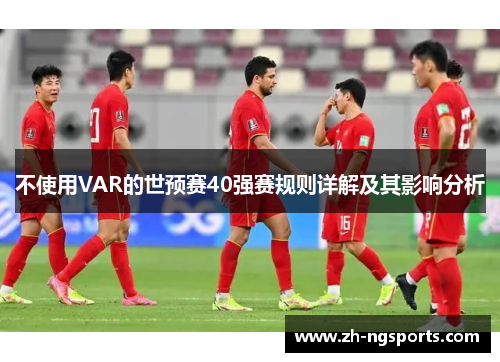 不使用VAR的世预赛40强赛规则详解及其影响分析
