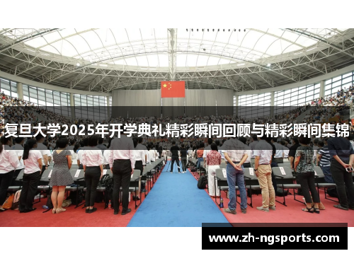 复旦大学2025年开学典礼精彩瞬间回顾与精彩瞬间集锦