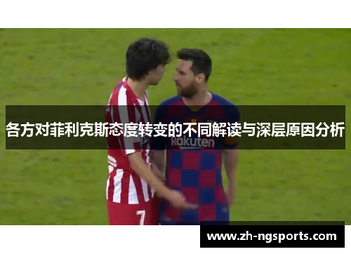 各方对菲利克斯态度转变的不同解读与深层原因分析