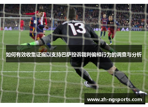 如何有效收集证据以支持巴萨投诉裁判偏袒行为的调查与分析