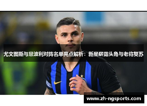 尤文图斯与恩波利对阵名单亮点解析：新星崭露头角与老将复苏