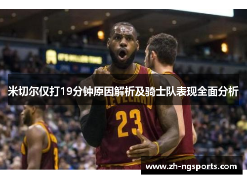 米切尔仅打19分钟原因解析及骑士队表现全面分析