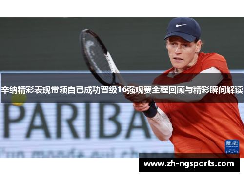 辛纳精彩表现带领自己成功晋级16强观赛全程回顾与精彩瞬间解读