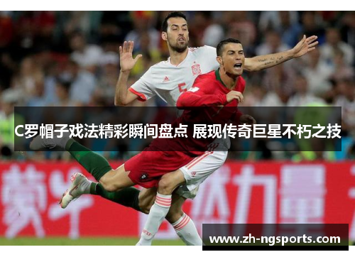 C罗帽子戏法精彩瞬间盘点 展现传奇巨星不朽之技