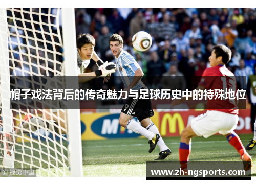 帽子戏法背后的传奇魅力与足球历史中的特殊地位