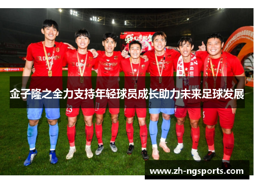 金子隆之全力支持年轻球员成长助力未来足球发展