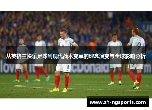 从英格兰快乐足球到现代战术变革的理念演变与全球影响分析