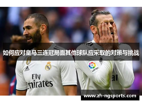 如何应对皇马三连冠局面其他球队应采取的对策与挑战