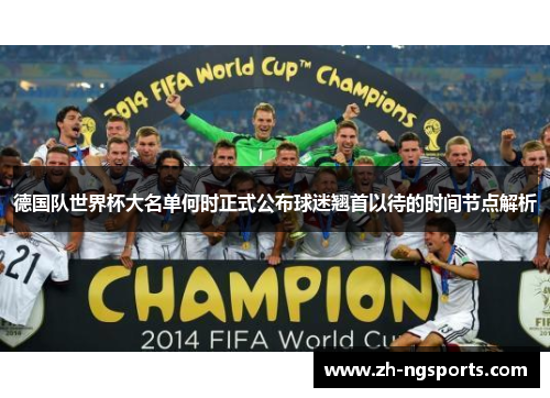 德国队世界杯大名单何时正式公布球迷翘首以待的时间节点解析