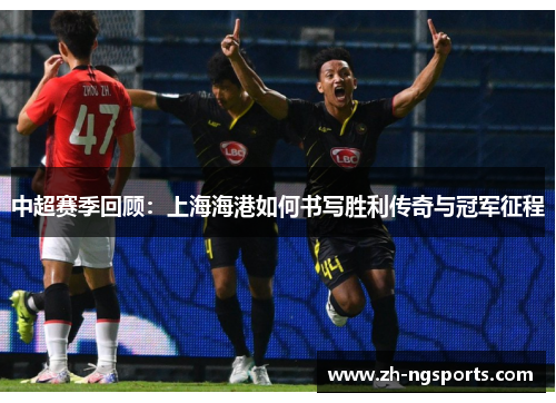 中超赛季回顾：上海海港如何书写胜利传奇与冠军征程