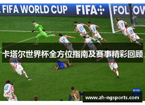 卡塔尔世界杯全方位指南及赛事精彩回顾