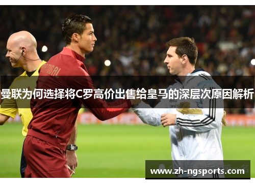 曼联为何选择将C罗高价出售给皇马的深层次原因解析
