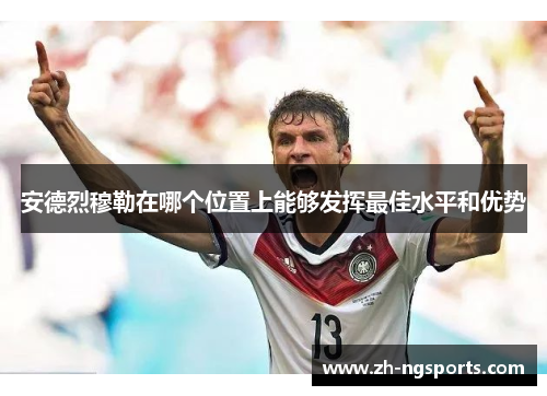 安德烈穆勒在哪个位置上能够发挥最佳水平和优势