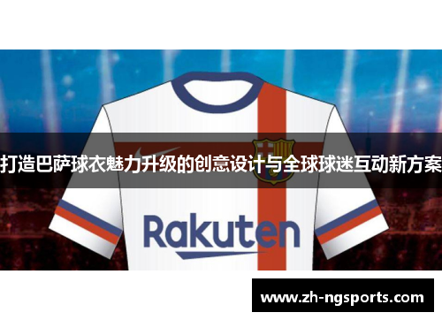 打造巴萨球衣魅力升级的创意设计与全球球迷互动新方案
