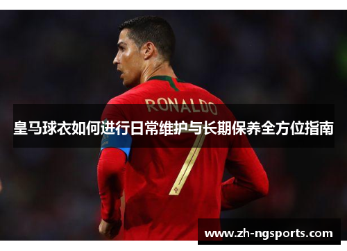 皇马球衣如何进行日常维护与长期保养全方位指南