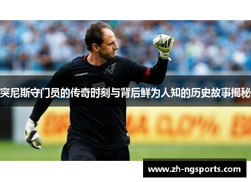 突尼斯守门员的传奇时刻与背后鲜为人知的历史故事揭秘