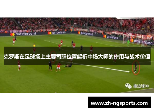 克罗斯在足球场上主要司职位置解析中场大师的作用与战术价值