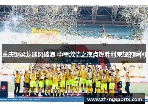 重庆铜梁龙迎风破浪 中甲激情之夜点燃胜利荣耀的瞬间