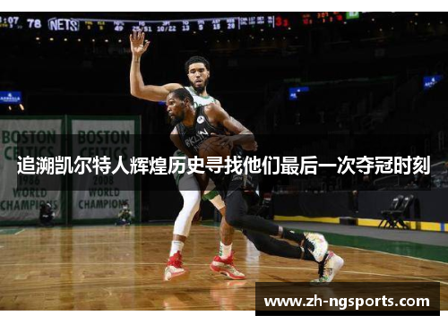 追溯凯尔特人辉煌历史寻找他们最后一次夺冠时刻